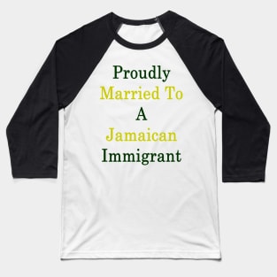 Proudly Married To A Jamaican Immigrant Baseball T-Shirt